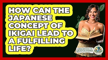 How Can The Japanese Concept Of Ikigai Lead To A Fulfilling Life? - Anecdotes in Quotation