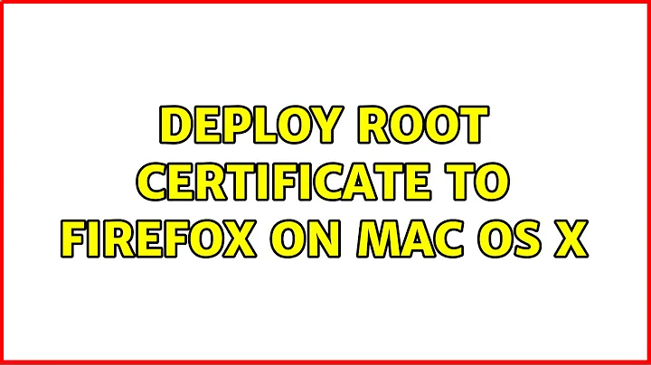 Deploy root certificate to Firefox on Mac OS X (3 Solutions!!)