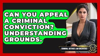 Can You Appeal A Criminal Conviction? Understanding Grounds. - Criminal Defense Law Uncovered