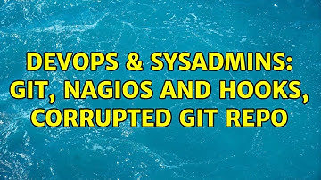 DevOps & SysAdmins: git, nagios and hooks, corrupted git repo (2 Solutions!!)