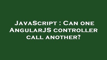JavaScript : Can one AngularJS controller call another?