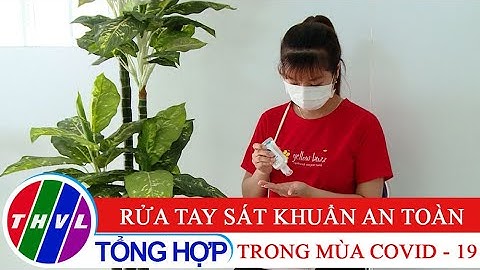 Sức khỏe của bạn: Rửa tay sát khuẩn an toàn trong mùa COVID - 19