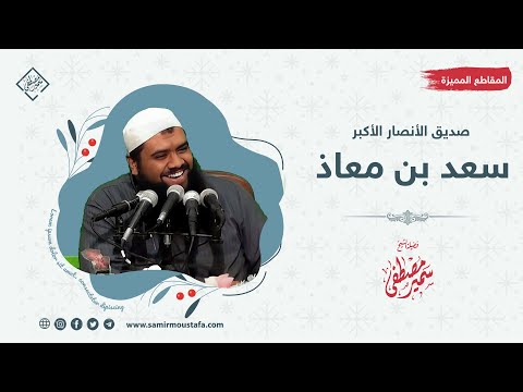 صدق سيدنا سعد بن معاذ الشيخ سمير بن مصطفى