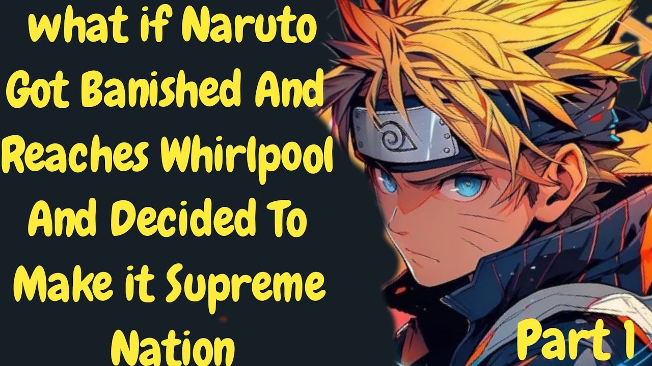 What if Naruto Got Banished And Reaches Whirlpool And Decided To Make it Supreme Nation I Part 1I