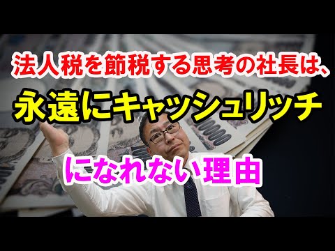 【超大事】法人税を節税する思考の社長は、永遠にキャッシュリッチになれない理由～節税にはやってよいものと悪いものがある～