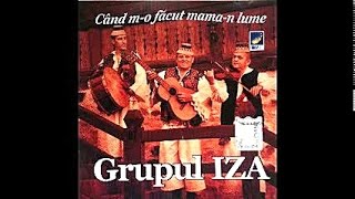 Video thumbnail of "Grupul Iza - De strigat ca la nunta - CD - Cand m-o facut mama-n lume"