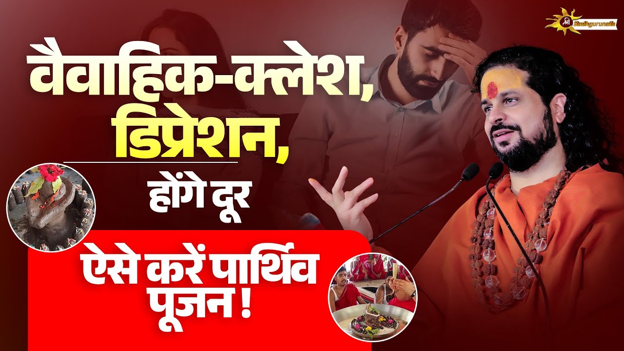 वैवाहिक-क्लेश, डिप्रेशन, होंगे दूर ऐसे करें पार्थिव पूजन | Sadhgurunath Ji maharaj