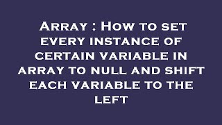 Array : How to set every instance of certain variable in array to null and shift each variable to th