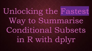 Unlocking the Fastest Way to Summarise Conditional Subsets in R with dplyr