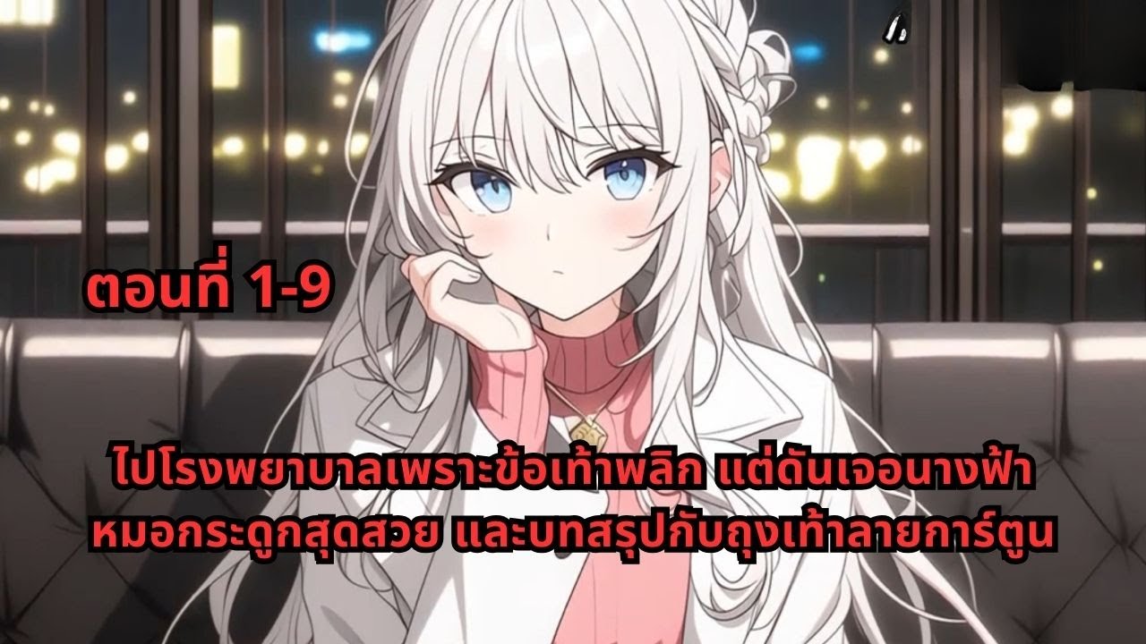 ตอนที่ 1-9 |ไปโรงพยาบาลเพราะข้อเท้าพลิก แต่ดันเจอนางฟ้าหมอกระดูกสุดสวย และบทสรุปกับถุงเท้าลายการ์ตูน