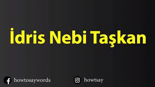 How To Pronounce Idris Nebi Taskan