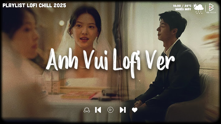 𝐏𝐥𝐚𝐲𝐥𝐢𝐬𝐭 Anh Vui...Đến Nỗi Nghẹn Ngào | Nhạc Lofi Chill Buồn, Playlist Những Bản Lofi Hay