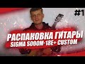 Распаковка гитары SIGMA S000M-18E+ CUSTOM