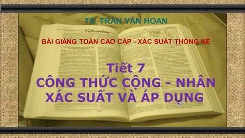 [TOÁN CAO CẤP - XÁC SUẤT THỐNG KÊ DƯỢC] TIẾT 7 - CÔNG THỨC CỘNG NHÂN XÁC SUẤT VÀ ỨNG DỤNG