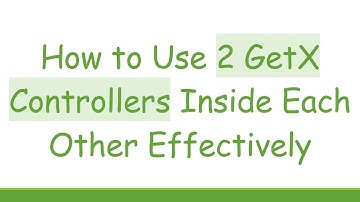 How to Use 2 GetX Controllers Inside Each Other Effectively