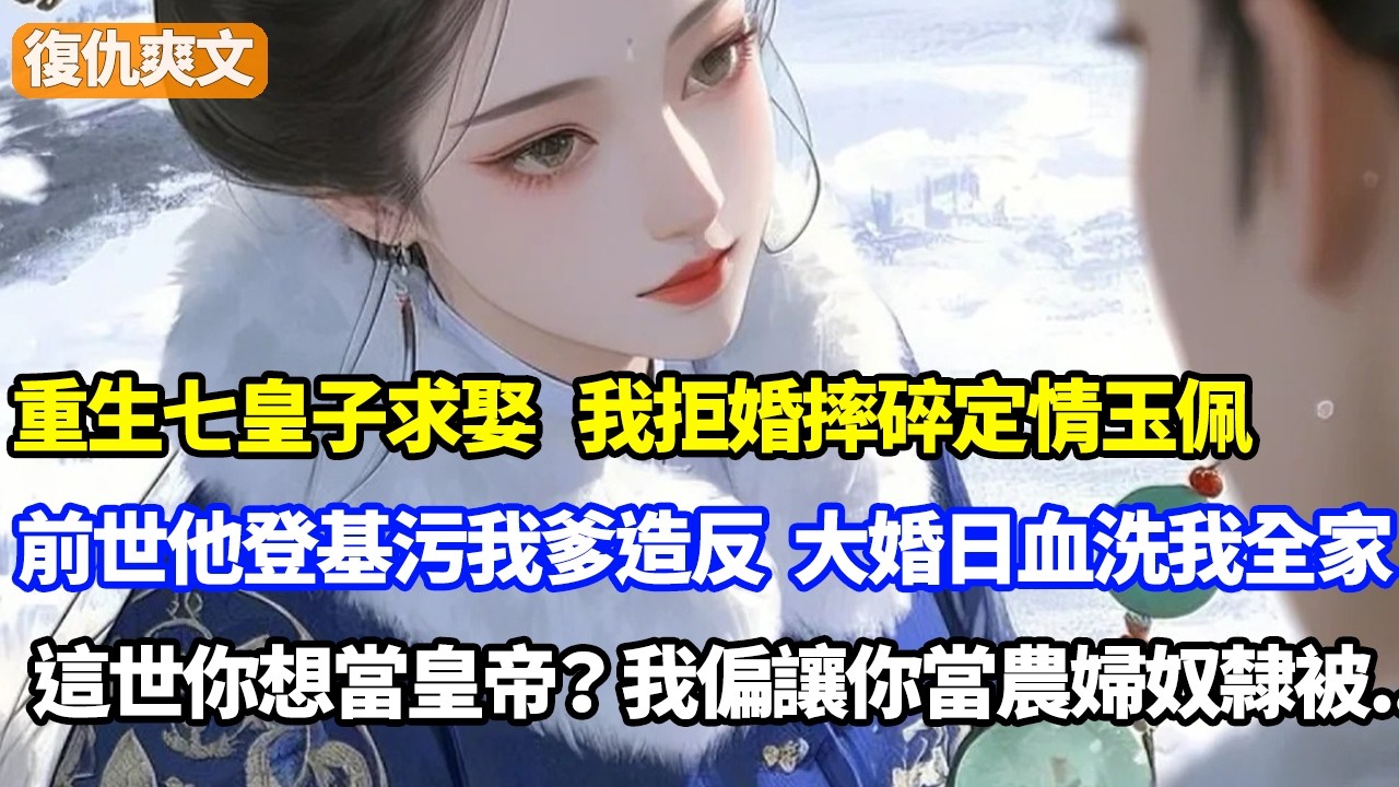 重生七皇子求娶，我拒婚摔碎定情玉佩，前世他登基污我爹造反，大婚日血洗我全家，這世你想當皇帝？我偏讓你當農婦奴隸被