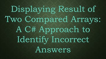 Displaying Result of Two Compared Arrays: A C# Approach to Identify Incorrect Answers