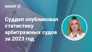 Суддеп опубликовал статистику арбитражных судов за 2023 год #обзор