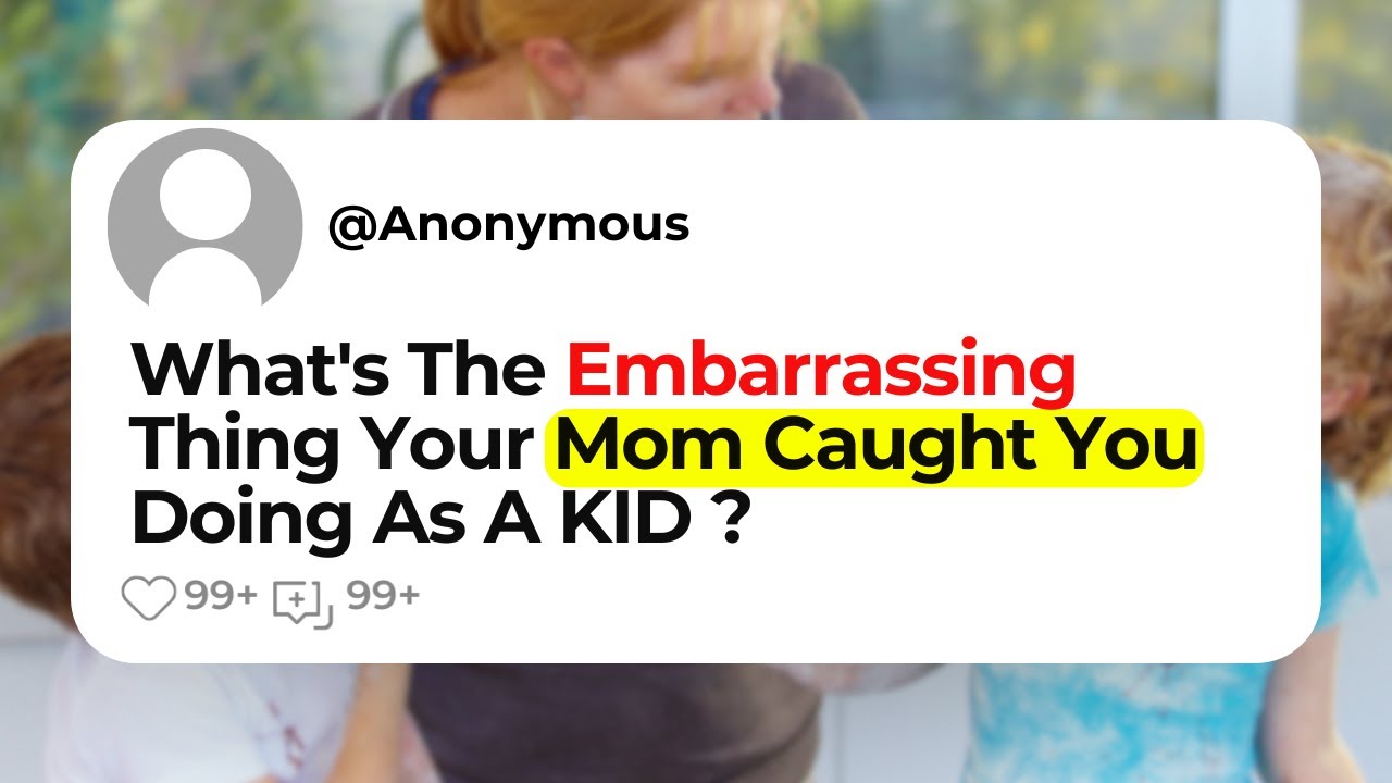 What's The Embarrassing Thing Your Mom Caught You Doing As A KID ...
