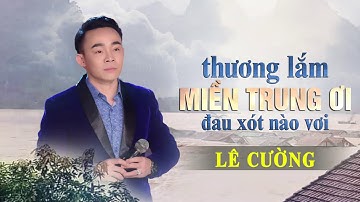 Những Ca Khúc Về Miền Trung Nghe Là Rơi Nước Mắt | Lê Cường Giọng Ca Vàng | Thương Lắm Miền Trung