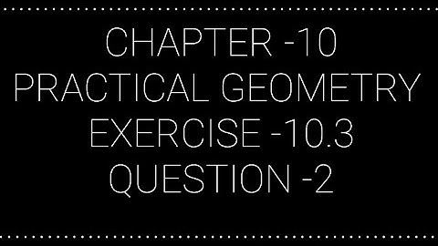NCERT CLASS 7 CHAPTER -10 PRACTICAL GEOMETRY EXERCISE -10.3 QUESTION -2