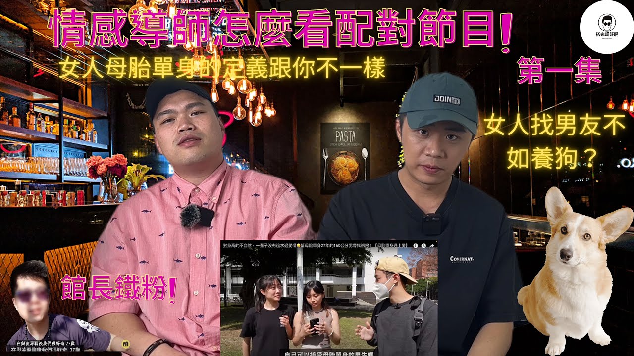 【情感導師怎麼看配對節目】第一季ep.1｜講不聽哋到底～～跟你說沒用｜女人找男友不如養狗？？！！｜沒交過男友不一定就是xx？？｜搭妳嗎好啊｜搭訕｜藍狐獴