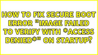 How to fix Secure Boot error "Image failed to verify with \*ACCESS DENIED\*" on startup? Wealth