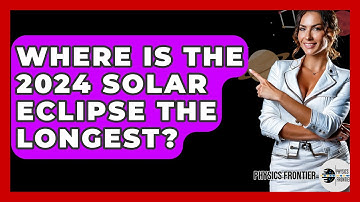 Where Is The 2024 Solar Eclipse The Longest? - Physics Frontier