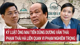 Kỷ luật ông Mai Tiến Dũng, Dương Văn Thái, Phạm Thái Hà liên quan những vi phạm nghiêm trọng