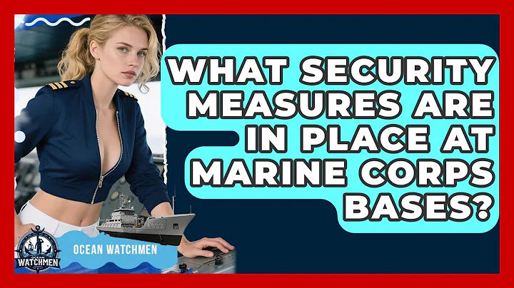 What Security Measures Are in Place at Marine Corps Bases? - Ocean Watchmen