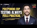 Postponing ERP testing always feels practical!