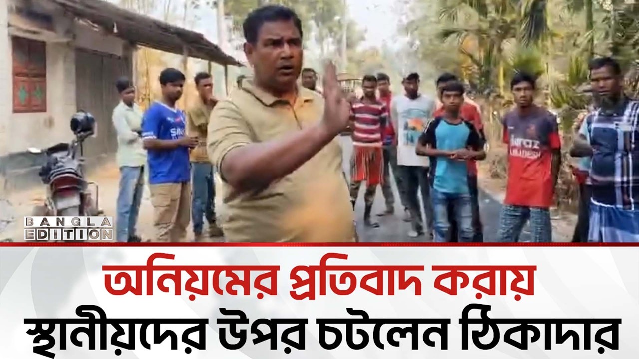 সড়ক নির্মাণ অ'নি'য়'মের প্র'তি'বা'দ করায় স্থানীয়দের উপর চ'ট'লে'ন ঠিকাদার | Bangla Edition