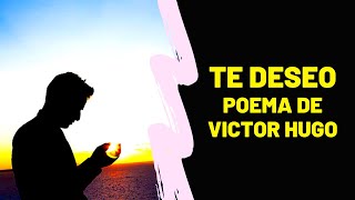 TE DESEO: POEMA DE VICTOR HUGO