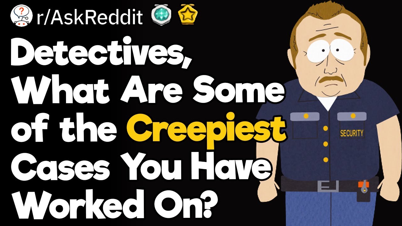 Detectives, What are Some of the Creepiest Cases You Have Worked On?