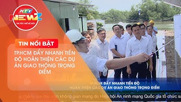 TP.HCM ĐẨY NHANH TIẾN ĐỘ HOÀN THIỆN CÁC DỰ ÁN GIAO THÔNG TRỌNG ĐIỂM