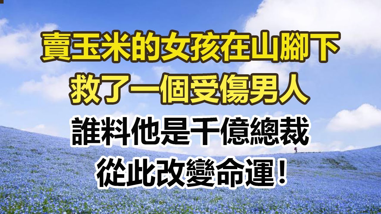 賣玉米的女孩在山腳下，救了一個受傷男人，誰料他是千億總裁，從此改變命運！#幸福敲門 #為人處世 #生活經驗 #情感故事