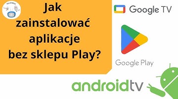 Jak zainstalować aplikacje poza sklepem Play? Na AndroidTv ( GoogleTv)