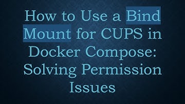 How to Use a Bind Mount for CUPS in Docker Compose: Solving Permission Issues