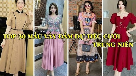 TOP 30 MẪU VÁY ĐẦM DỰ TIỆC CƯỚI TRUNG NIÊN U30 U40 U50