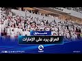 احتراما للعراق  وقوف    ألف متفرج إماراتي للنشيد الوطني والعراق يرد الجميل    متداول