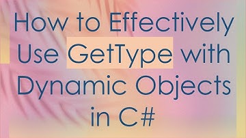 How to Effectively Use GetType with Dynamic Objects in C#