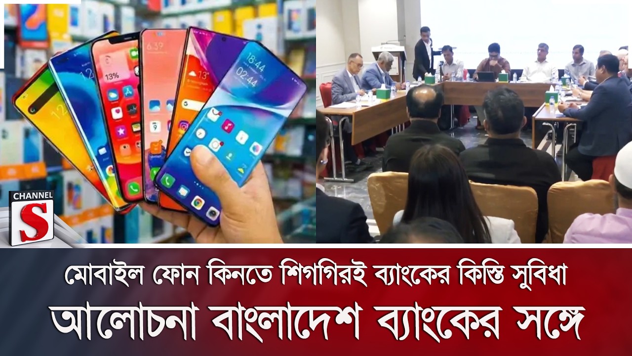মোবাইল ফোন কিনতে শিগগিরই ব্যাংকের কিস্তি সুবিধা; আলোচনা বাংলাদেশ ব্যাংকের সঙ্গে | Channel S News