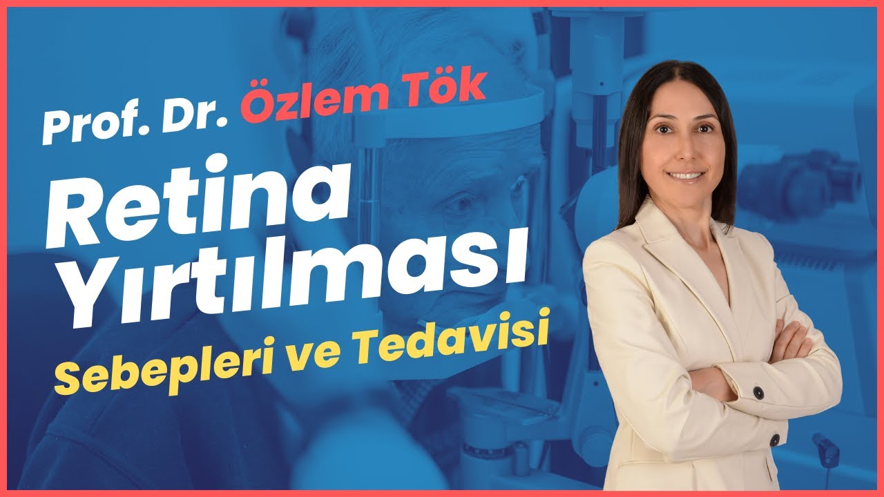 Retina Yırtılması, Sebepleri ve Tedavisi- Prof. Dr. Özlem Tök