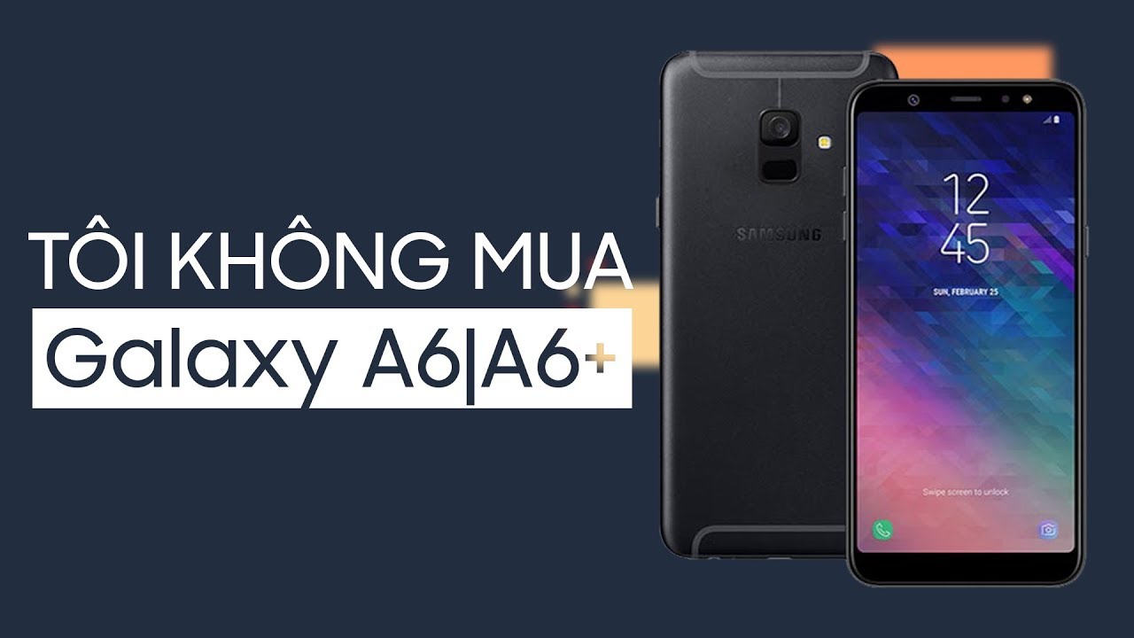 Tôi sẽ không mua Samsung Galaxy A6 và Galaxy A6+