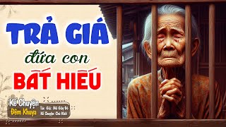 Cả xóm tấm tắc khen hay "TRẢ GIÁ THẰNG CON BẤT HIẾU" | Đêm Khuya Khó Ngủ #demkhuyakhongu