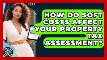 How Do Soft Costs Affect Your Property Tax Assessment? - Property Taxes Uncovered