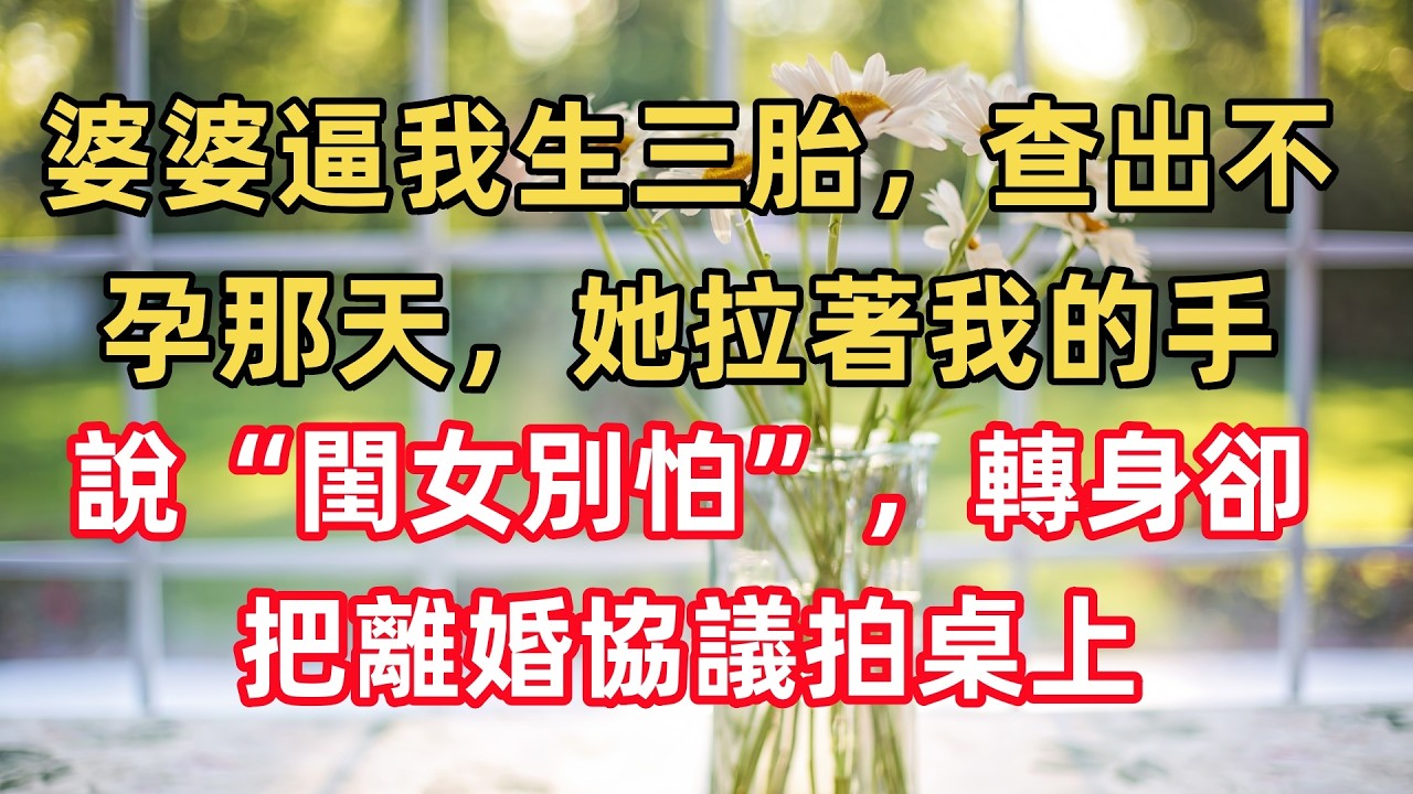 婆婆逼我生三胎，查出不孕那天，她拉著我的手說“閨女別怕”，轉身卻把離婚協議拍桌上