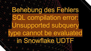 Behebung des Fehlers SQL compilation error: Unsupported subquery type cannot be evaluated in Snowfl