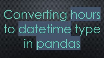 Converting hours to datetime type in pandas
