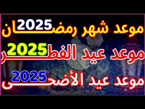 موعد رمضان 2025 موعد عيد الفطر 2025 موعد عيد الأضحى 2025
